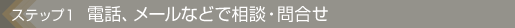  １：電話、メールなどで相談・問合せ